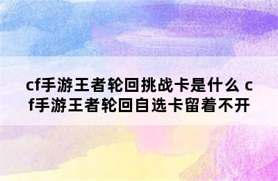 cf手游王者轮回挑战卡是什么 cf手游王者轮回自选卡留着不开